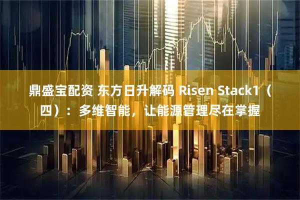 鼎盛宝配资 东方日升解码 Risen Stack1(四):多维智能,让能源管理尽在掌握