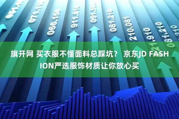 旗开网 买衣服不懂面料总踩坑? 京东JD FASHION严选服饰材质让你放心买