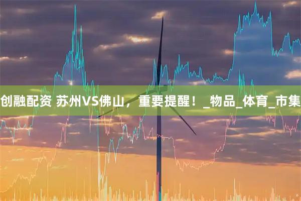 创融配资 苏州VS佛山,重要提醒!_物品_体育_市集