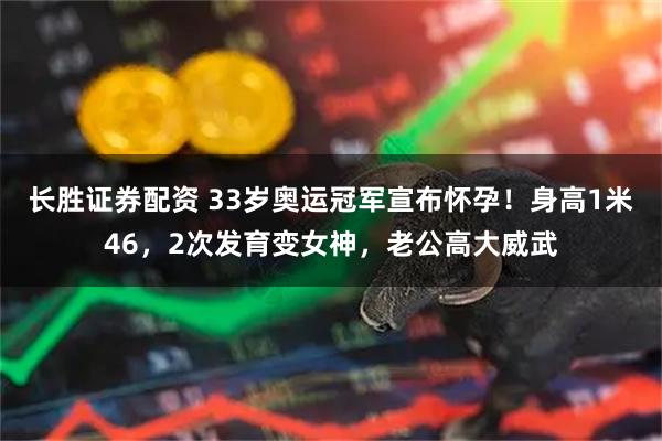 长胜证券配资 33岁奥运冠军宣布怀孕!身高1米46,2次发育变女神,老公高大威武