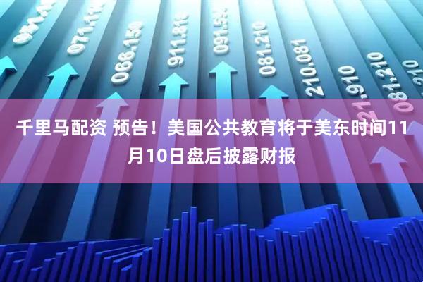 千里马配资 预告！美国公共教育将于美东时间11月10日盘后披露财报