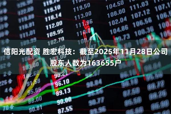 信阳光配资 胜宏科技：截至2025年11月28日公司股东人数为163655户