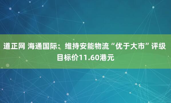 道正网 海通国际:维持安能物流“优于大市”评级 目标价11.60港元