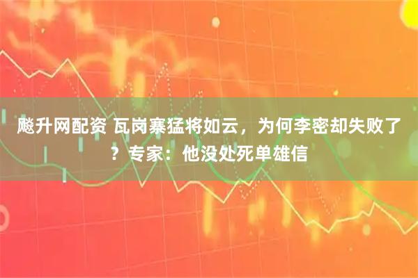 飚升网配资 瓦岗寨猛将如云，为何李密却失败了？专家：他没处死单雄信