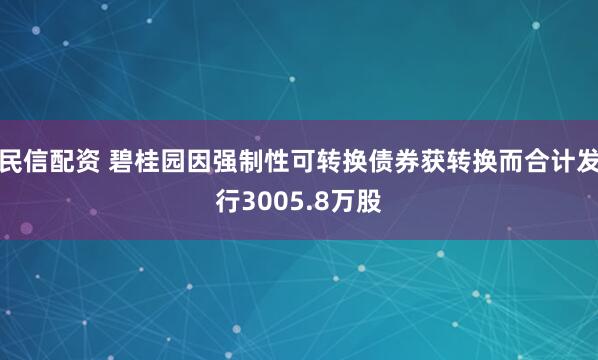民信配资 碧桂园因强制性可转换债券获转换而合计发行3005.8万股