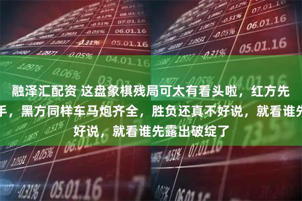融泽汇配资 这盘象棋残局可太有看头啦，红方先走车马炮在手，黑方同样车马炮齐全，胜负还真不好说，就看谁先露出破绽了