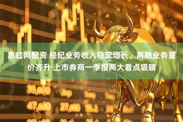 惠红网配资 经纪业务收入稳定增长、两融业务量价齐升 上市券商一季报两大看点吸睛